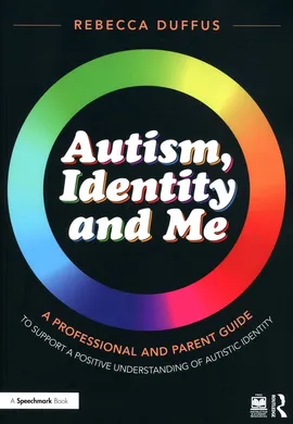 Autism, Identity and Me: A Professional and Parent Guide to Support a Positive Understanding of Autistic Identity - Rebecca Duffus