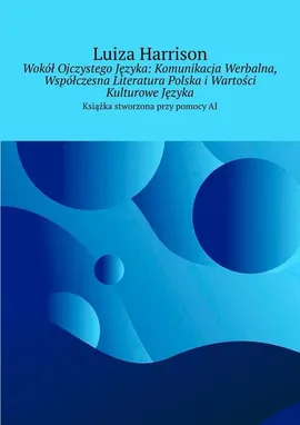 Wokół Ojczystego Języka: Komunikacja Werbalna, Współczesna Literatura Polska i Wartości Kulturowe Języka - Luiza Harrison