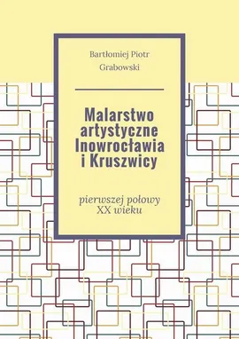 Malarstwo artystyczne Inowrocławia i Kruszwicy - Bartłomiej Grabowski