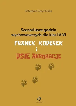 Scenariusze godzin wychowawczych dla klas IV-VI. Franek Koperek i psie akrobacje - Katarzyna Grzyś-Kurka