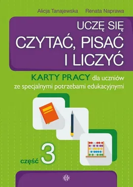 Uczę się czytać pisać i liczyć Część 3 Karty pracy dla uczniów ze specjalnymi potrzebami edukacyjnymi - Renata Naprawa, Alicja Tanajewska