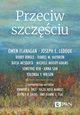 Przeciw szczęściu - Owen Flanagan, Daniel M. Haybron, Songyao Ren, Anna Sun, Yolonda Y. Wilson, Batja Mesquita, Bobby Bingle, Michele Moody-Adams, Joseph E. LeDoux