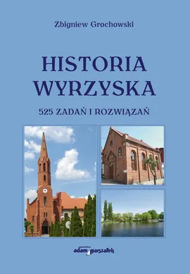 Historia Wyrzyska 525 zadań i rozwiązań - Zbigniew Grochowski