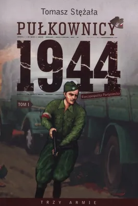 Rzeczpospolita Partyzancka Tom 1 Pułkownicy 1944 - Tomasz Stężała