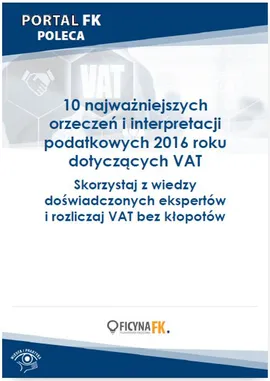 10 najważniejszych orzeczeń i interpretacji podatkowych 2016 roku dotyczących VAT - Praca zbiorowa