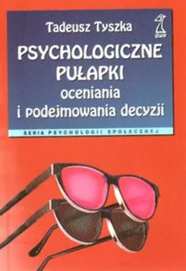 Psychologiczne pułapki oceniania i podejmowania decyzji - Tadeusz Tyszka