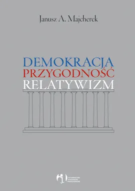 Demokracja, przygodność, relatywizm - Majcherek Janusz A.