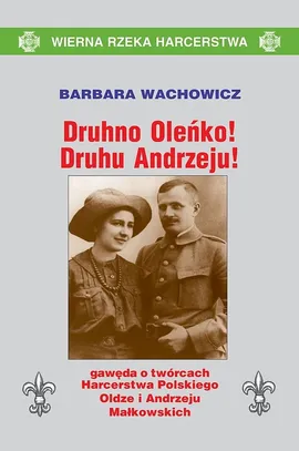 Druhno Oleńko Druhu Andrzeju! Gawęda o twórcach Harcerstwa Polskiego Oldze i Andrzeju Małkowskich - Barbara Wachowicz