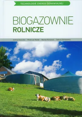 Biogazownie rolnicze - Tadeusz Domasiewicz, Andrzej Głaszczka, Wacław Romaniuk, Wardal Witold Jan