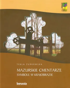 Mazurskie cmentarze Symbole w krajobrazie - Tekla Żurkowska