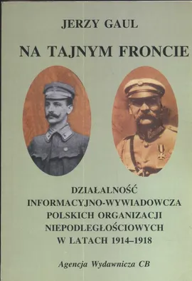 Na tajnym froncie Działalność wywiadowczo-informacyjna obozu niepodległościowego w latach 1914-1918 - Jerzy Gaul