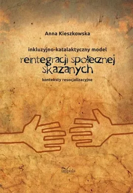 Resocjalizacja i prawo Inkluzyjno-katalaktyczny model reintegracji społecznej skazanych - Anna Kieszkowska