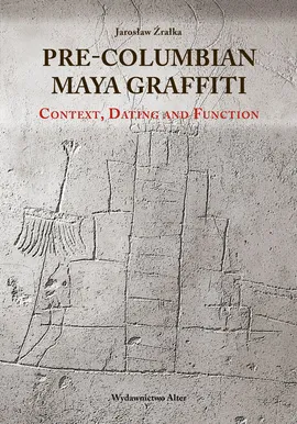 Pre-Columbian Maya Graffiti: Contex, Dating and Function - Jarosław Źrałka