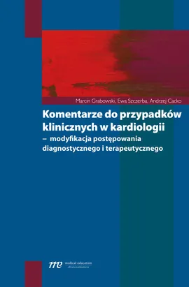 Komentarze do przypadków klinicznych w kardiologii - Andrzej Cacko, Marcin Grabowski, Ewa Szczerba
