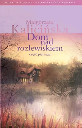 Dom nad rozlewiskiem Część 1 - Małgorzata Kalicińska