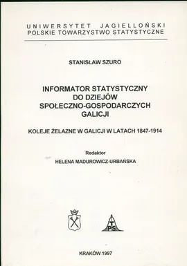 Koleje żelazne w Galicji w latach 1847-1914 Informator statystyczny do dziejów społeczno-gospodarczych Galicji - Stanisław Szuro