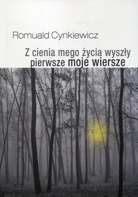 Z cienia mego życia wyszły pierwsze moje wiersze - Romuald Cynkiewicz
