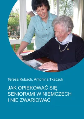Jak opiekować się seniorami w Niemczech i nie zwariować - Teresa Kubach, Antonina Tkaczuk