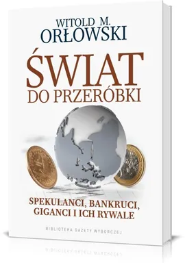 Świat do przeróbki Spekulanci bankruci giganci i ich rywale - Orłowski Witold M.
