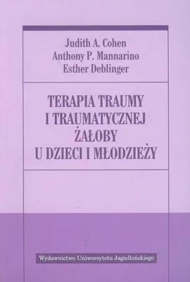 Terapia traumy i traumatycznej żałoby u dzieci i młodzieży - Outlet - Cohen Judith A., Esther Deblinger, Mannarino Anthony P.