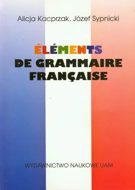 Elements de grammaire francaise - Alicja Kacprzak, Józef Sypnicki