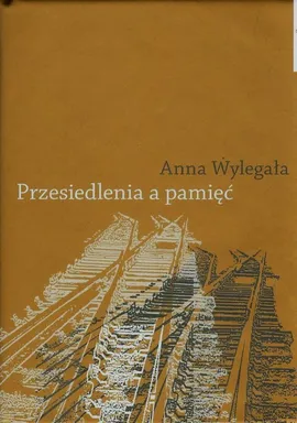 Przesiedlenia a pamięć - Anna Wylegała