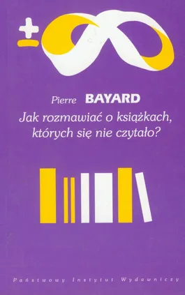 Jak rozmawiać o książkach których się nie czytało? - Pierre Bayard