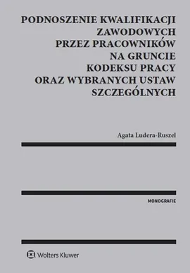 Podnoszenie kwalifikacji zawodowych przez pracowników na gruncie kodeksu pracy oraz wybranych ustaw szczególnych - Agata Ludera-Ruszel