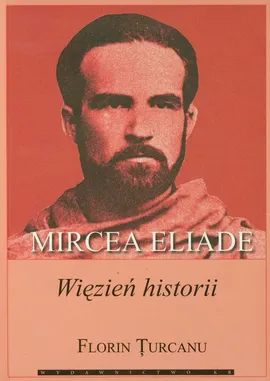 Mircea Eliade więzień historii - Florin Turcanu