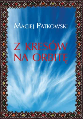 Z Kresów na orbitę - Maciej Patkowski