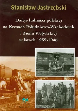 Dzieje ludności polskiej na Kresach Południowo Wschodnich i Ziemi Wołysnkiej w latach 1939-1946 - Stanisław Jastrzębski