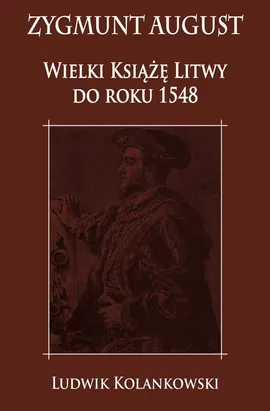 Zygmunt August Wielki Książę Litwy do roku 1548 - Ludwik Kolankowski