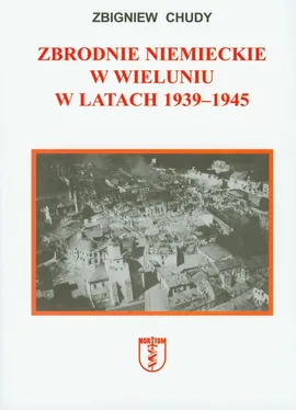 Zbrodnie niemieckie w Wieluniu w latach 1939-1945 - Zbigniew Chudy