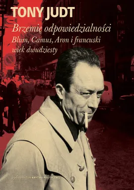 Brzemię odpowiedzialności: Blum, Camus, Aron i francuski wiek dwudziesty - Tony Judt