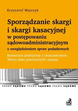 Sporządzanie skargi i skargi kasacyjnej w postępowaniu sądowoadministracyjnym z uwzględnieniem spraw podatkowych - Outlet - Krzysztof Majczyk