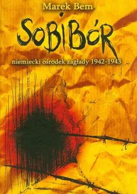 Sobibór niemiecki ośrodek zaglady 1942-1943 - Marek Bem