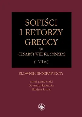 Sofiści i retorzy greccy w cesarstwie rzymskim (I-VII w.) - Paweł Janiszewski, Krystyna Stebnicka, Elżbieta Szabat