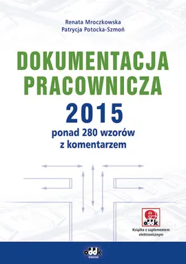 Dokumentacja pracownicza 2015 ponad 280 wzorów z komentarzem (z suplementem elektronicznym) - Renata Mroczkowska, Patrycja Potocka-Szmoń