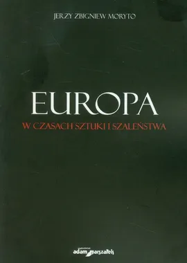 Europa w czasach sztuki i szaleństwa - Moryto Jerzy Zbigniew