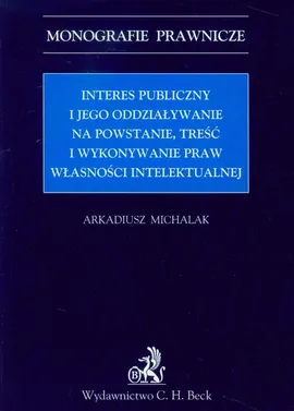 Interes publiczny i jego oddziaływanie na powstanie, treść i wykonywanie praw własności intelektualnej - Arkadiusz Michalak