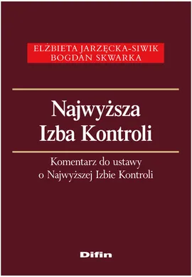 Najwyższa Izba Kontroli Komentarz do ustawy o Najwyższej Izbie Kontroli - Elżbieta Jarzęcka-Siwik, Bogdan Skwarka