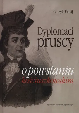 Dyplomaci pruscy o powstaniu kościuszkowskim - Henryk Kocój