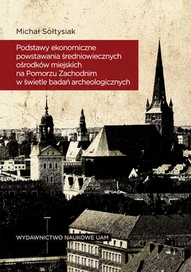 Podstawy ekonomiczne powstawania średniowiecznych ośrodków miejskich na Pomorzu Zachodnim - Michał Sołtysiak