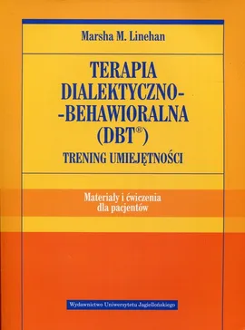 Terapia dialektyczno-behawioralna DBT Trening umiejętności Materiały i ćwiczenia dla pacjentów - Linehan Marsha M.