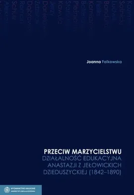 Przeciw marzycielstwu Działalność edukacyjna Anastazji z Jełowickich Dzieduszyckiej 1842-1890 Tom 4 - Joanna Falkowska
