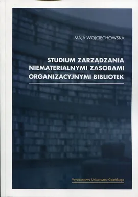 Studium zarządzania niematerialnymi zasobami organizacyjnymi bibliotek - Maja Wojciechowska