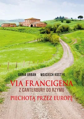 Via Francigena Z Canterbury do Rzymu - Wojciech Kostyk, Daria Urban
