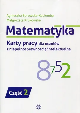 Matematyka Karty pracy dla uczniów z niepełnosprawnością intelektualną Część 2 - Agnieszka Borowska-Kociemba, Małgorzata Krukowska