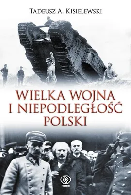 Wielka Wojna i niepodległość Polski - Kisielewski Tadeusz A.