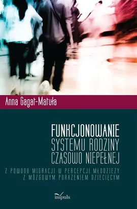 Funkcjonowanie systemu rodziny czasowo niepełnej z powodu migracji w percepcji młodzieży z mózgowym - Anna Gagat-Matuła